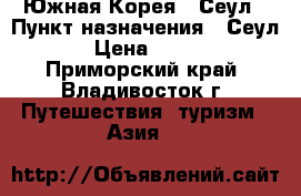 Южная Корея - Сеул › Пункт назначения ­ Сеул › Цена ­ 650 - Приморский край, Владивосток г. Путешествия, туризм » Азия   